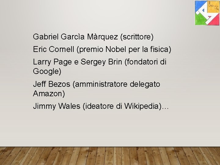 Gabriel Garcìa Màrquez (scrittore) Eric Cornell (premio Nobel per la fisica) Larry Page e