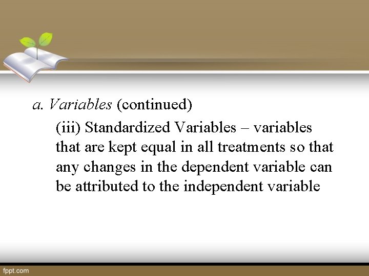 a. Variables (continued) (iii) Standardized Variables – variables that are kept equal in all