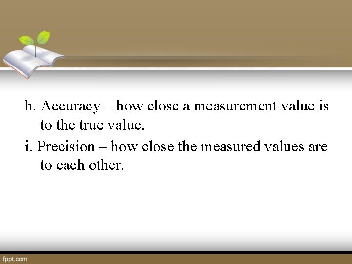 h. Accuracy – how close a measurement value is to the true value. i.