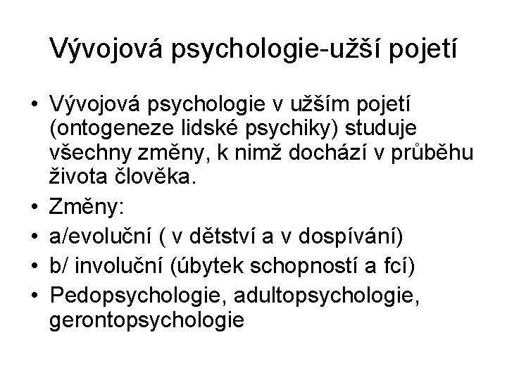 Vývojová psychologie-užší pojetí • Vývojová psychologie v užším pojetí (ontogeneze lidské psychiky) studuje všechny