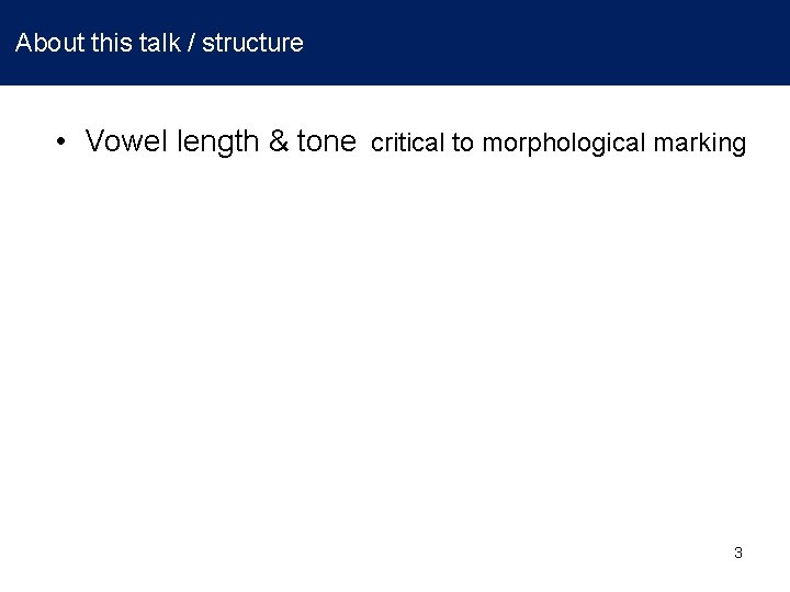 About this talk / structure • Vowel length & tone critical to morphological marking