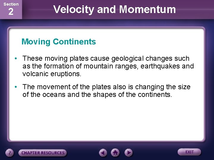 Section 2 Velocity and Momentum Moving Continents • These moving plates cause geological changes