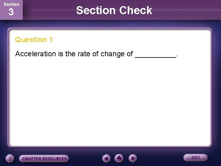 Section 3 Section Check Question 1 Acceleration is the rate of change of _____.