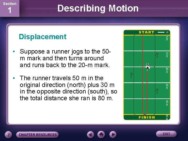 Section 1 Describing Motion Displacement • Suppose a runner jogs to the 50 m