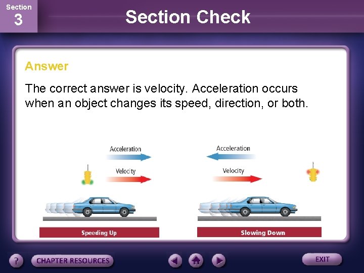 Section 3 Section Check Answer The correct answer is velocity. Acceleration occurs when an