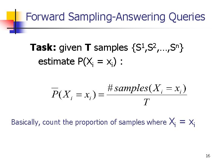 Forward Sampling-Answering Queries Task: given T samples {S 1, S 2, …, Sn} estimate