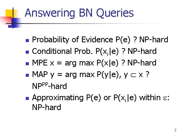 Answering BN Queries n n n Probability of Evidence P(e) ? NP-hard Conditional Prob.