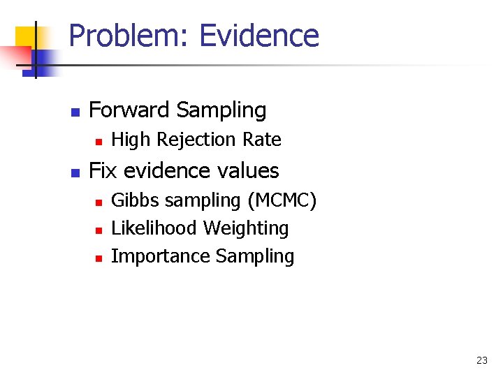 Problem: Evidence n Forward Sampling n n High Rejection Rate Fix evidence values n