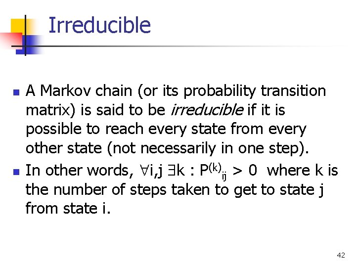 Irreducible n n A Markov chain (or its probability transition matrix) is said to