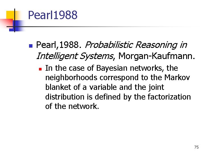 Pearl 1988 n Pearl, 1988. Probabilistic Reasoning in Intelligent Systems, Morgan-Kaufmann. n In the