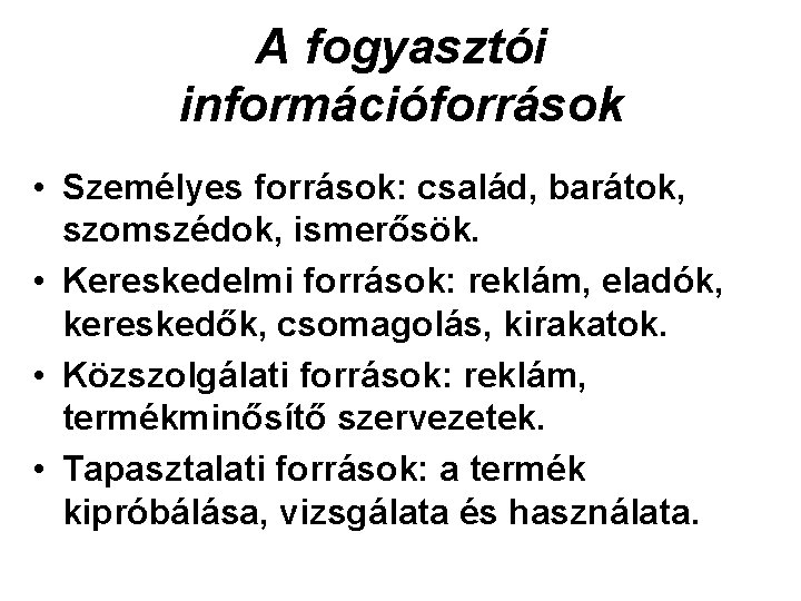 A fogyasztói információforrások • Személyes források: család, barátok, szomszédok, ismerősök. • Kereskedelmi források: reklám,