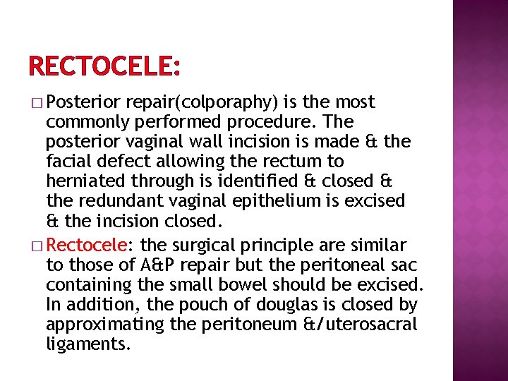 RECTOCELE: � Posterior repair(colporaphy) is the most commonly performed procedure. The posterior vaginal wall