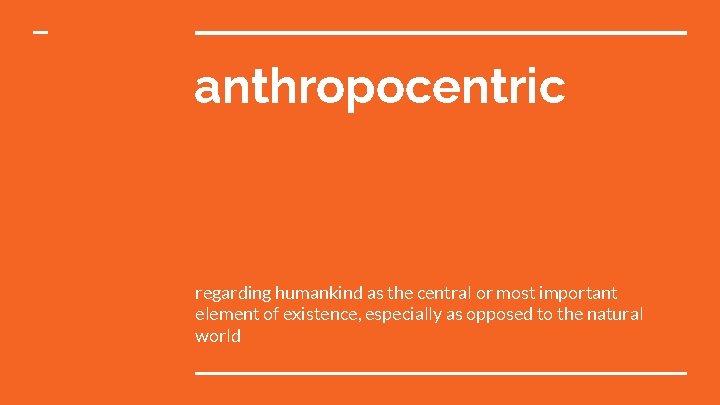 anthropocentric regarding humankind as the central or most important element of existence, especially as