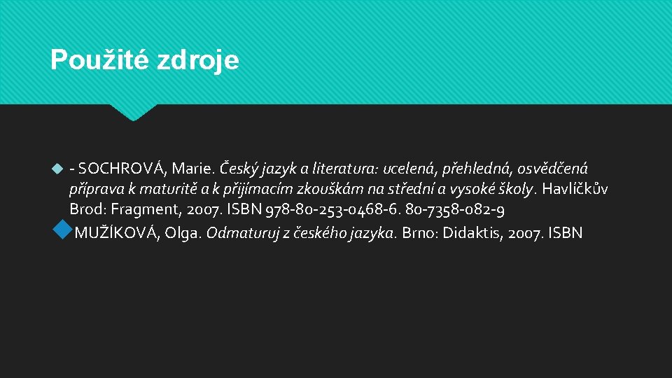 Použité zdroje - SOCHROVÁ, Marie. Český jazyk a literatura: ucelená, přehledná, osvědčená příprava k