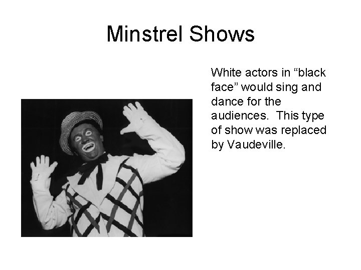 Minstrel Shows White actors in “black face” would sing and dance for the audiences.