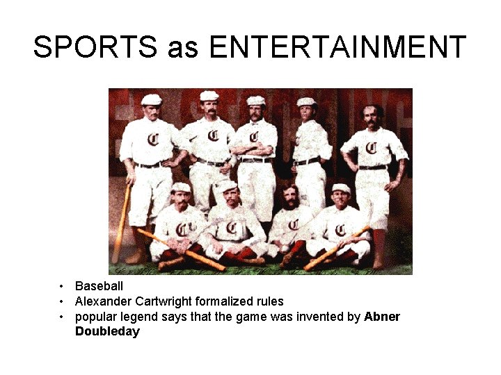 SPORTS as ENTERTAINMENT • Baseball • Alexander Cartwright formalized rules • popular legend says
