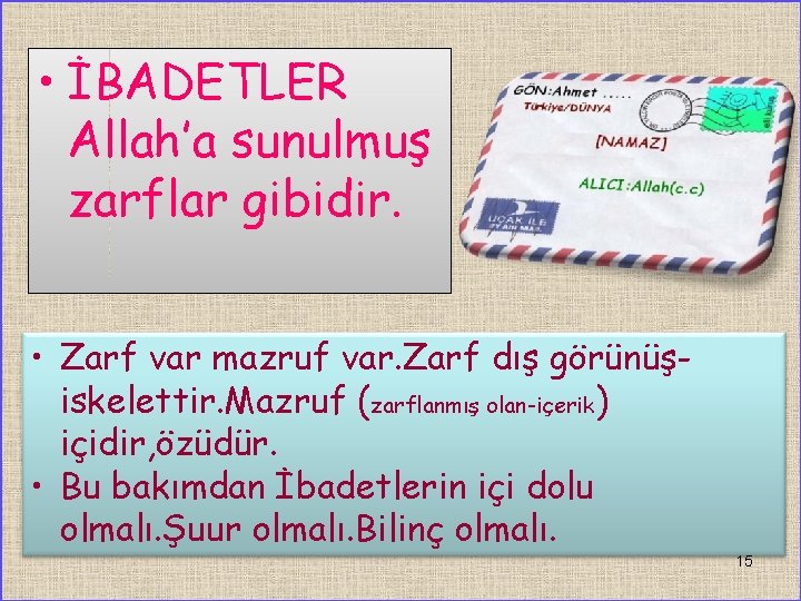  • İBADETLER Allah’a sunulmuş zarflar gibidir. • Zarf var mazruf var. Zarf dış