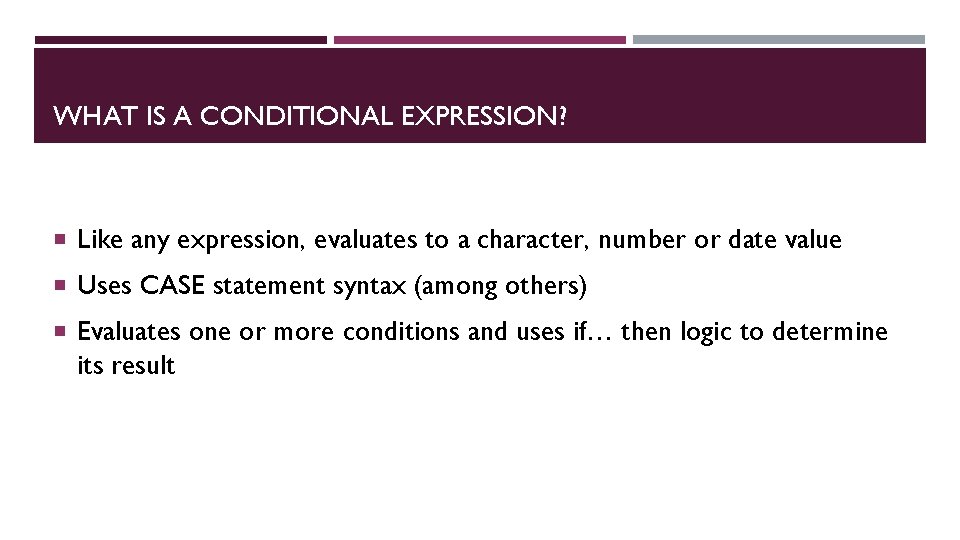 WHAT IS A CONDITIONAL EXPRESSION? Like any expression, evaluates to a character, number or