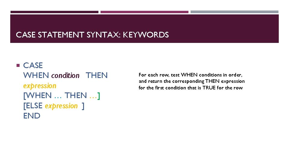 CASE STATEMENT SYNTAX: KEYWORDS CASE WHEN condition THEN expression [WHEN … THEN …] [ELSE