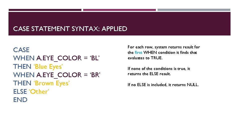 CASE STATEMENT SYNTAX: APPLIED CASE WHEN A. EYE_COLOR = ‘BL’ THEN ‘Blue Eyes’ WHEN