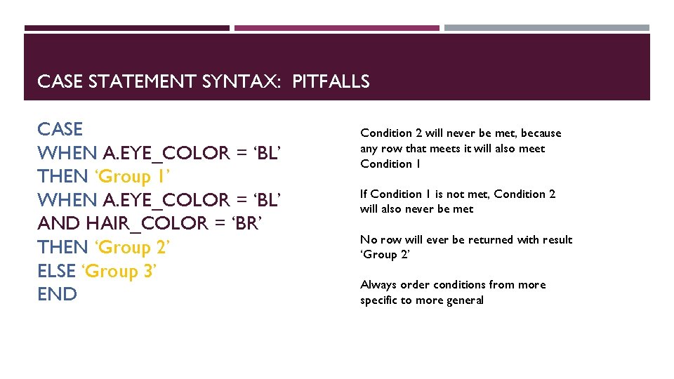 CASE STATEMENT SYNTAX: PITFALLS CASE WHEN A. EYE_COLOR = ‘BL’ THEN ‘Group 1’ WHEN
