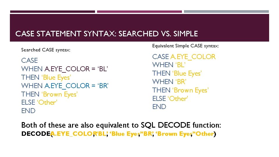 CASE STATEMENT SYNTAX: SEARCHED VS. SIMPLE Searched CASE syntax: CASE WHEN A. EYE_COLOR =