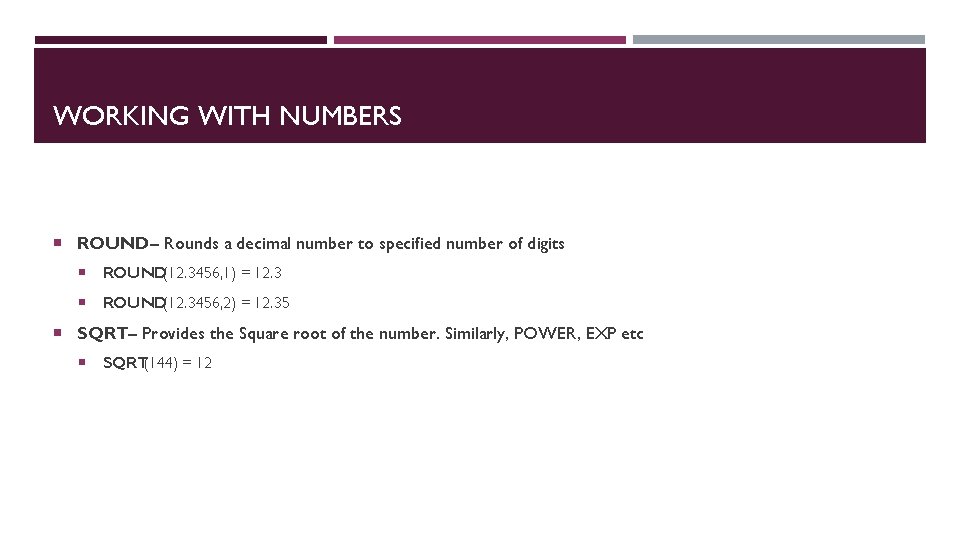 WORKING WITH NUMBERS ROUND– Rounds a decimal number to specified number of digits ROUND(12.