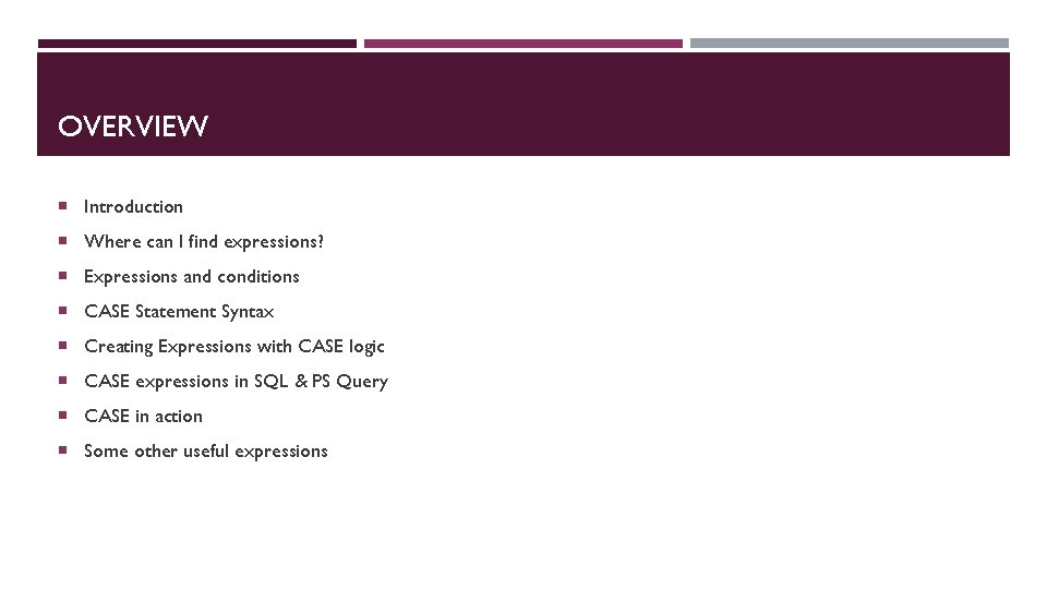 OVERVIEW Introduction Where can I find expressions? Expressions and conditions CASE Statement Syntax Creating