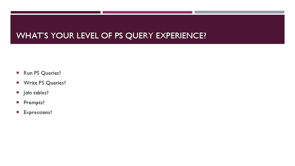 WHAT’S YOUR LEVEL OF PS QUERY EXPERIENCE? Run PS Queries? Write PS Queries? Join