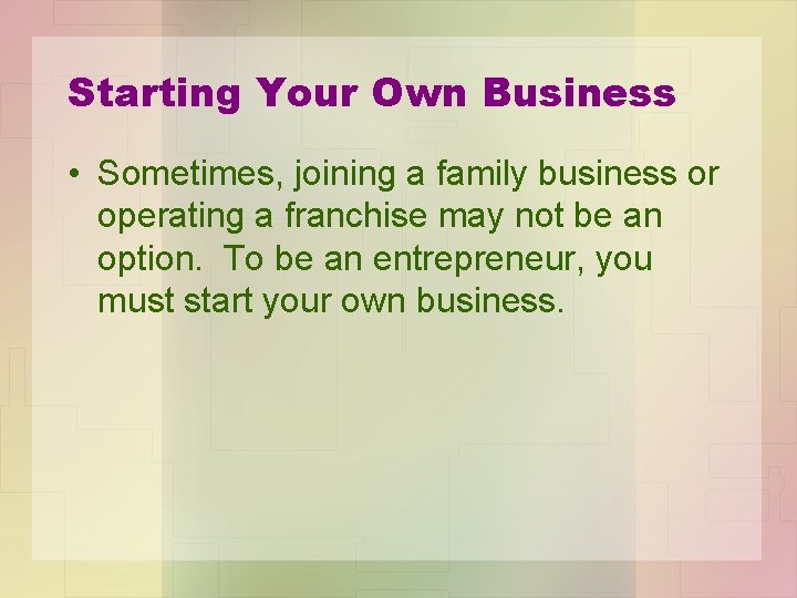 Starting Your Own Business • Sometimes, joining a family business or operating a franchise