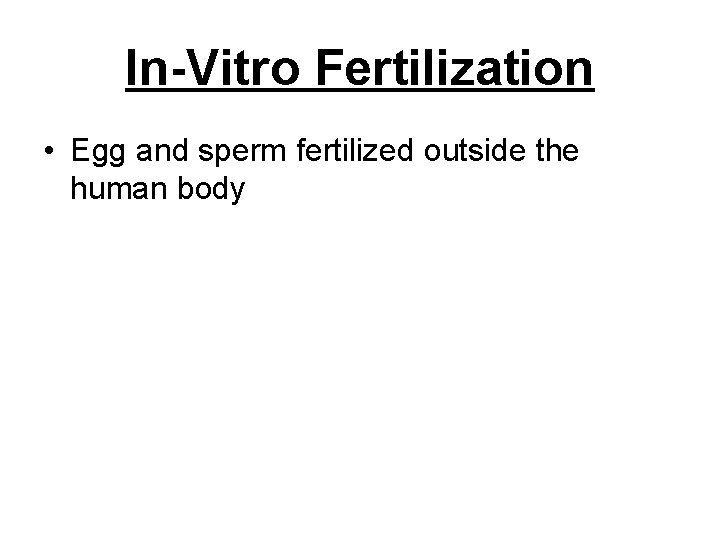 In-Vitro Fertilization • Egg and sperm fertilized outside the human body 