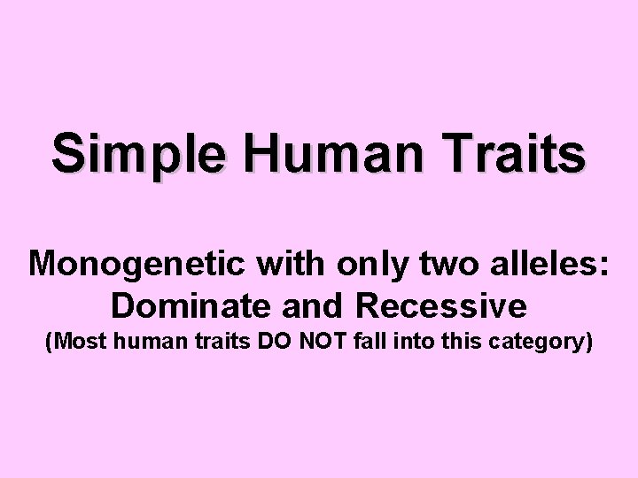 Simple Human Traits Monogenetic with only two alleles: Dominate and Recessive (Most human traits