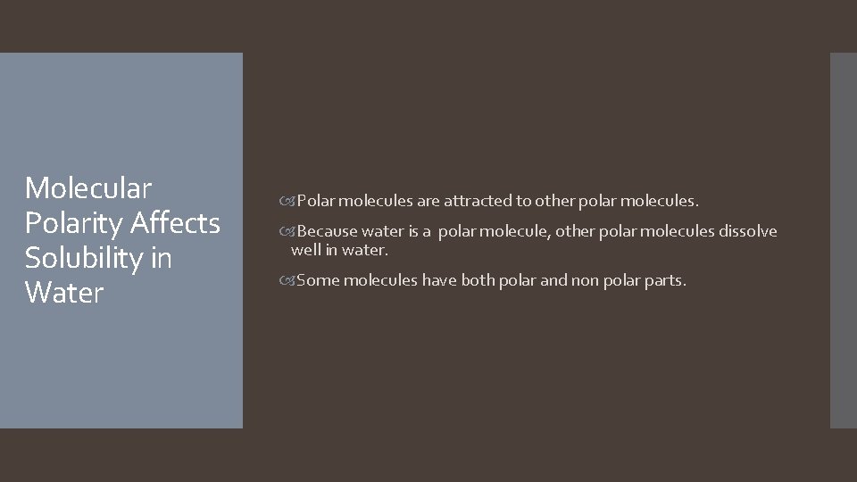 Molecular Polarity Affects Solubility in Water Polar molecules are attracted to other polar molecules. Molecular Polarity Affects Solubility in Water Polar molecules are attracted to other polar molecules.