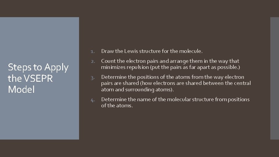 1. Steps to Apply the VSEPR Model Draw the Lewis structure for the molecule. 1. Steps to Apply the VSEPR Model Draw the Lewis structure for the molecule.