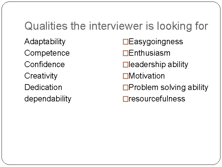 Qualities the interviewer is looking for Adaptability Competence Confidence Creativity Dedication dependability �Easygoingness �Enthusiasm