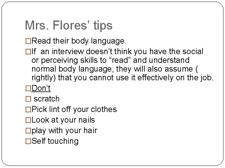 Mrs. Flores’ tips �Read their body language. �If an interview doesn’t think you have