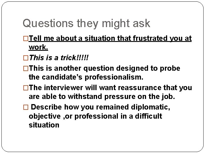 Questions they might ask �Tell me about a situation that frustrated you at work.