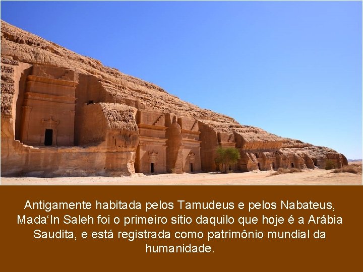 Antigamente habitada pelos Tamudeus e pelos Nabateus, Mada‘In Saleh foi o primeiro sitio daquilo