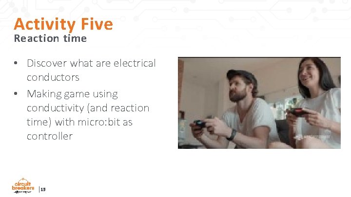 Activity Five Reaction time • Discover what are electrical conductors • Making game using