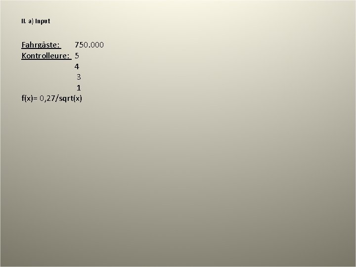 II. a) Input Fahrgäste: 750. 000 Kontrolleure: 5 4 3 1 f(x)= 0, 27/sqrt(x)