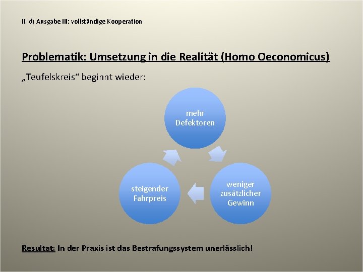 II. d) Ausgabe III: vollständige Kooperation Problematik: Umsetzung in die Realität (Homo Oeconomicus) „Teufelskreis“