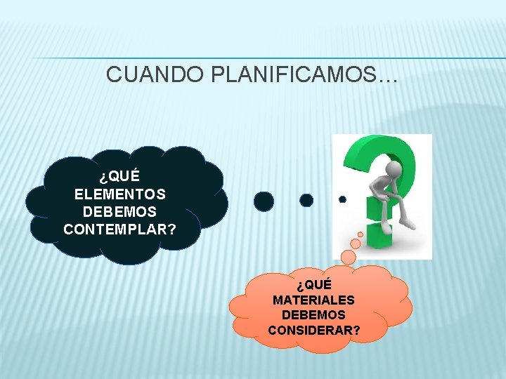 CUANDO PLANIFICAMOS… ¿QUÉ ELEMENTOS DEBEMOS CONTEMPLAR? ¿QUÉ MATERIALES DEBEMOS CONSIDERAR? 