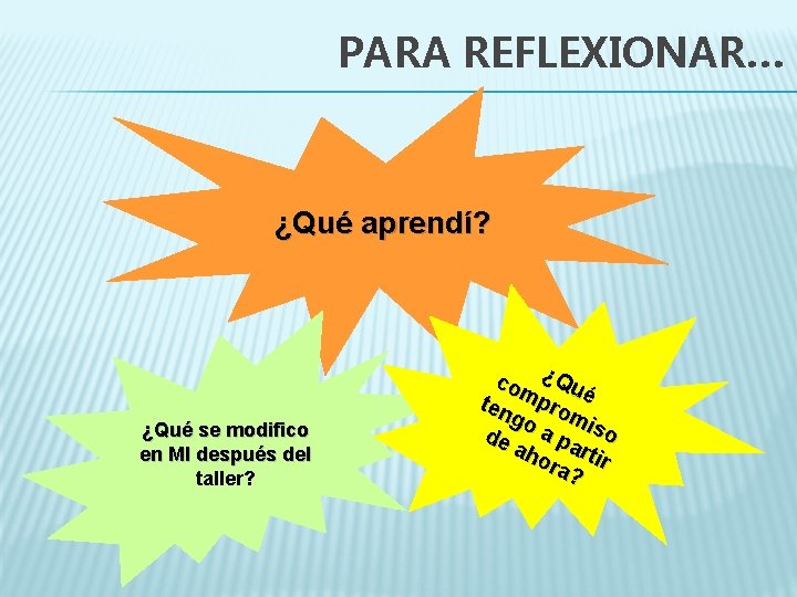 PARA REFLEXIONAR… ¿Qué aprendí? ¿Qué se modifico en MI después del taller? co ¿Qu