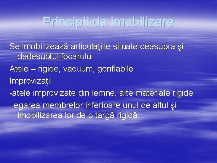 Principii de imobilizare Se imobilizează articulaţiile situate deasupra şi dedesubtul focarului Atele – rigide,