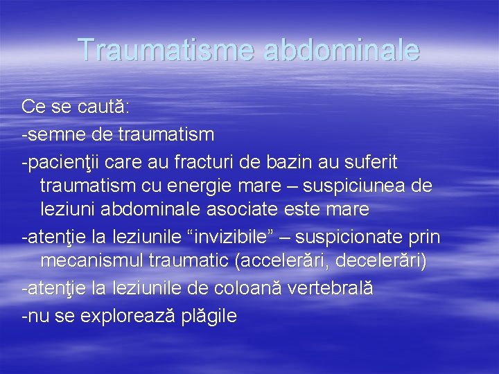 Traumatisme abdominale Ce se caută: -semne de traumatism -pacienţii care au fracturi de bazin