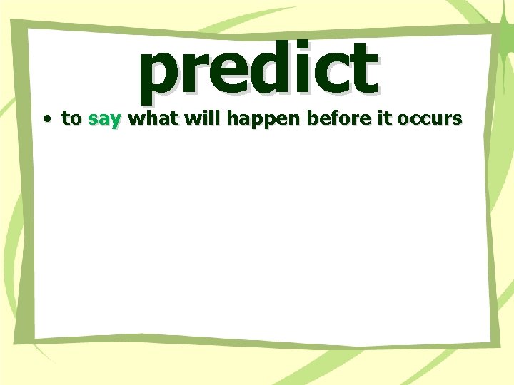predict • to say what will happen before it occurs 