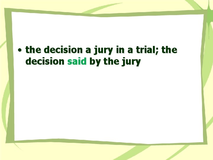  • the decision a jury in a trial; the decision said by the