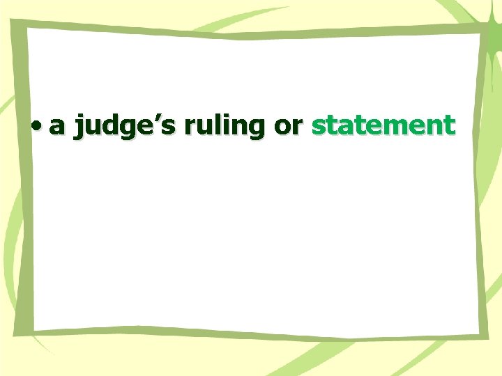  • a judge’s ruling or statement 