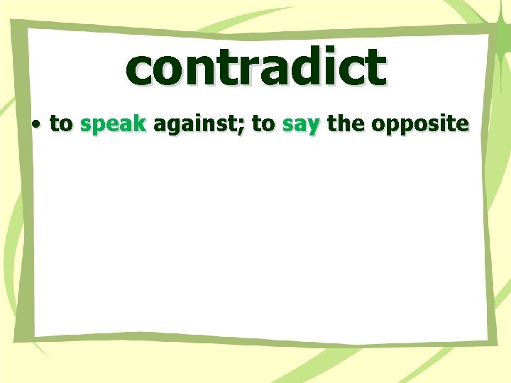 contradict • to speak against; to say the opposite 