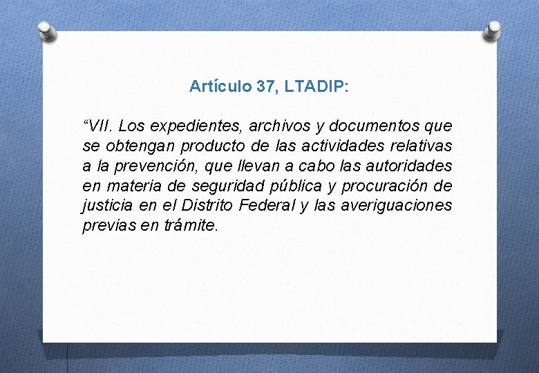 Artículo 37, LTADIP: “VII. Los expedientes, archivos y documentos que se obtengan producto de